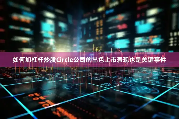 如何加杠杆炒股Circle公司的出色上市表现也是关键事件
