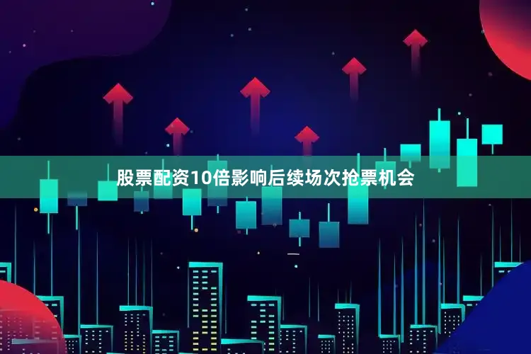 股票配资10倍影响后续场次抢票机会