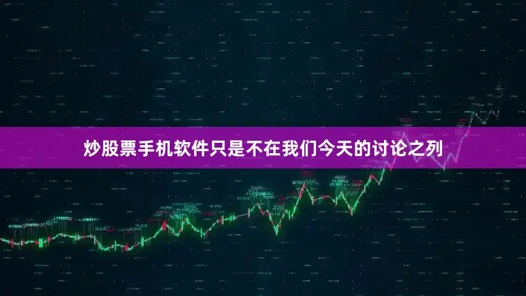 炒股票手机软件只是不在我们今天的讨论之列