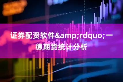 证券配资软件&rdquo;一德期货统计分析