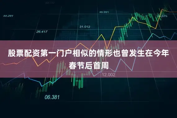 股票配资第一门户　　相似的情形也曾发生在今年春节后首周