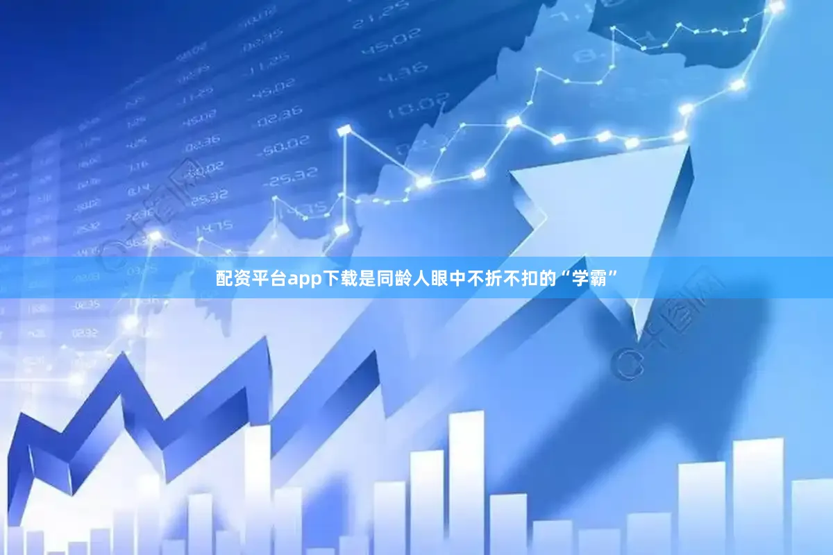 配资平台app下载是同龄人眼中不折不扣的“学霸”