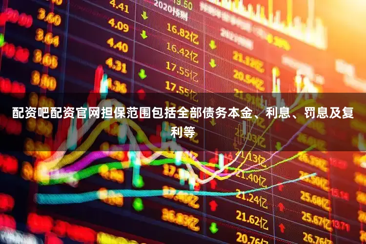 配资吧配资官网担保范围包括全部债务本金、利息、罚息及复利等