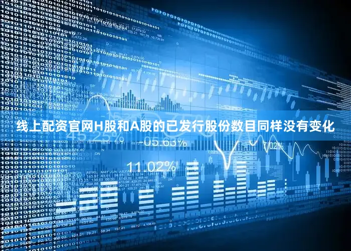 线上配资官网H股和A股的已发行股份数目同样没有变化