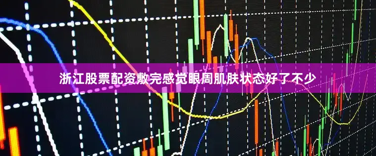 浙江股票配资敷完感觉眼周肌肤状态好了不少
