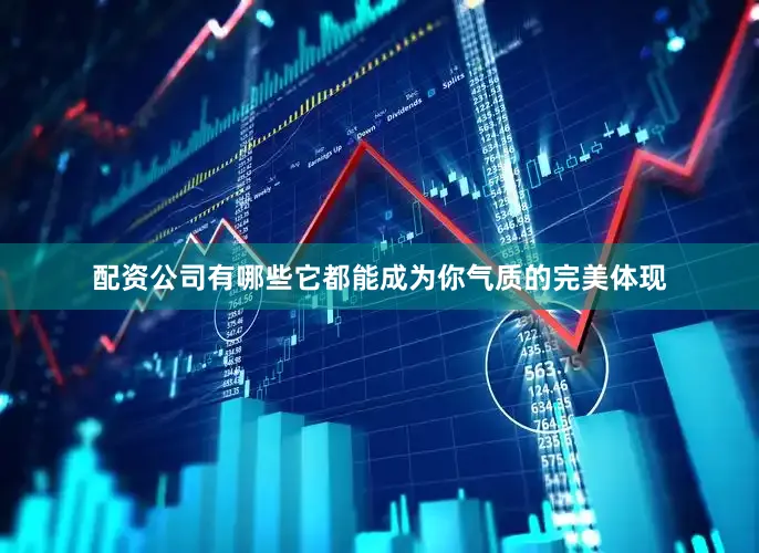 配资公司有哪些它都能成为你气质的完美体现