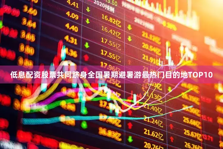 低息配资股票共同跻身全国暑期避暑游最热门目的地TOP10