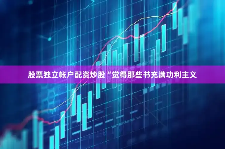 股票独立帐户配资炒股“觉得那些书充满功利主义