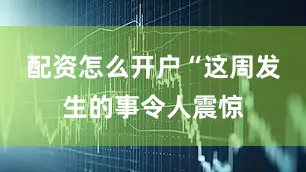 配资怎么开户“这周发生的事令人震惊