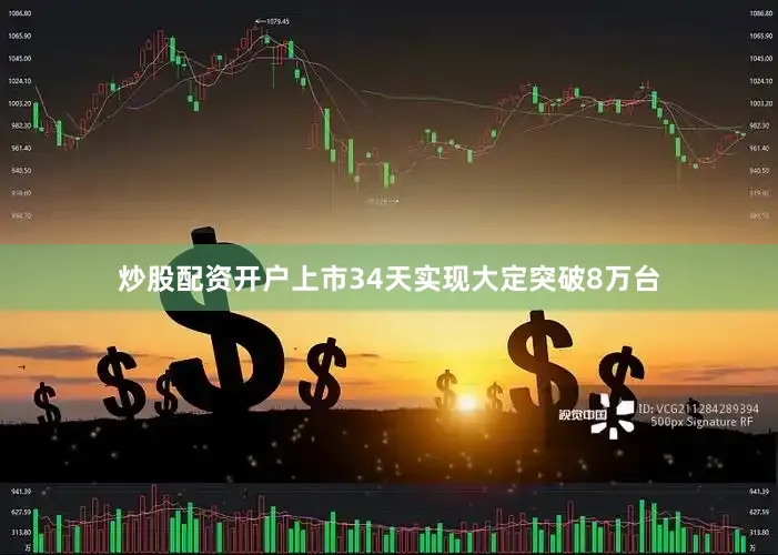 炒股配资开户上市34天实现大定突破8万台