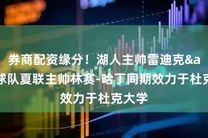 券商配资缘分！湖人主帅雷迪克&球队夏联主帅林赛-哈丁同期效力于杜克大学