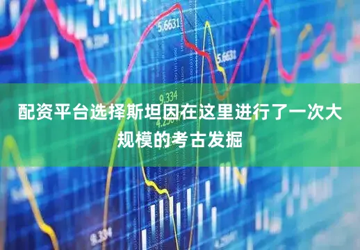 配资平台选择斯坦因在这里进行了一次大规模的考古发掘