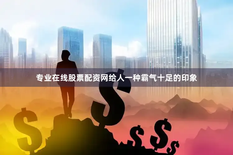 专业在线股票配资网给人一种霸气十足的印象