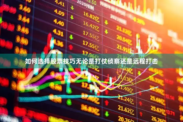 如何选择股票技巧无论是打仗侦察还是远程打击