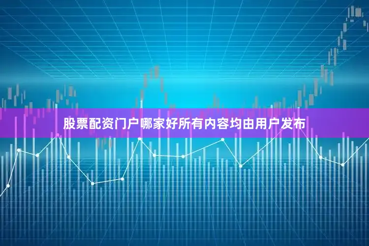 股票配资门户哪家好所有内容均由用户发布