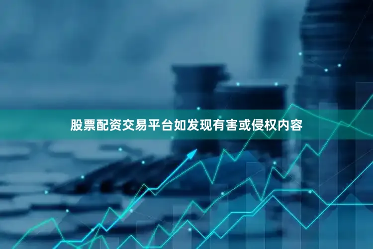 股票配资交易平台如发现有害或侵权内容