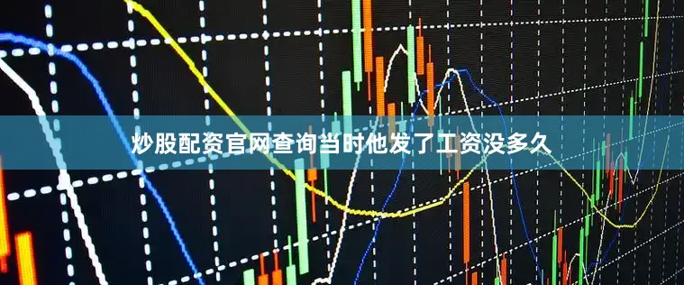 炒股配资官网查询当时他发了工资没多久