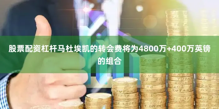 股票配资杠杆马杜埃凯的转会费将为4800万+400万英镑的组合