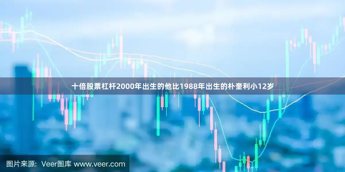 十倍股票杠杆2000年出生的他比1988年出生的朴奎利小12岁
