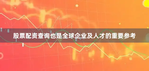 股票配资查询也是全球企业及人才的重要参考