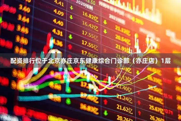 配资排行位于北京亦庄京东健康综合门诊部(亦庄店)1层