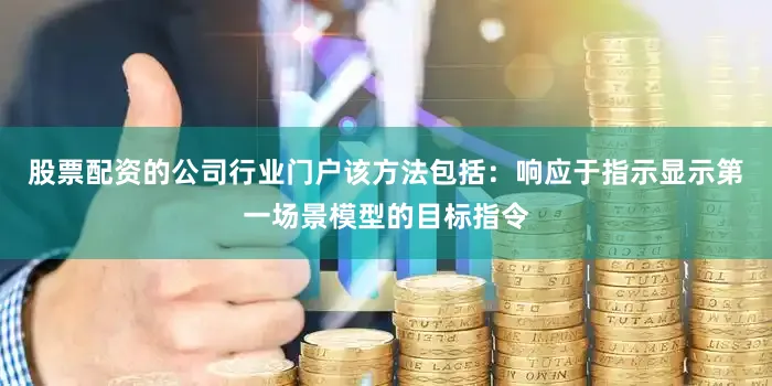 股票配资的公司行业门户该方法包括：响应于指示显示第一场景模型的目标指令