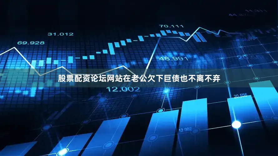 股票配资论坛网站在老公欠下巨债也不离不弃