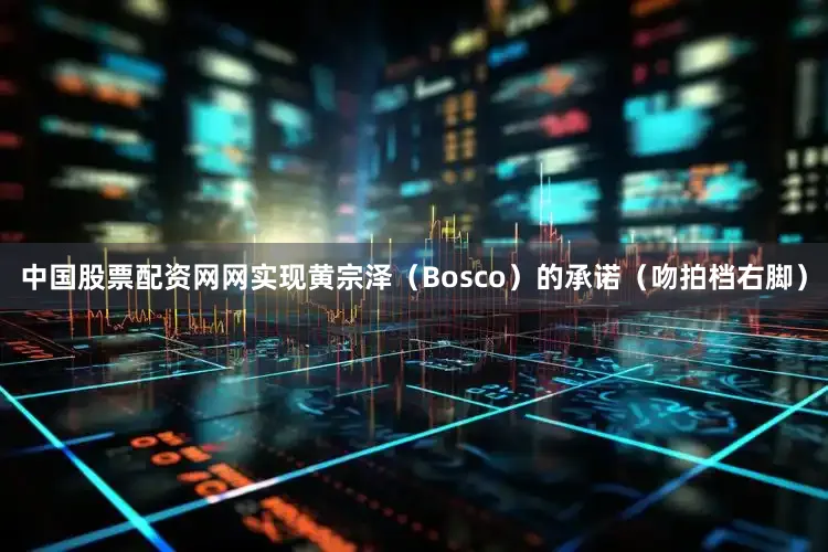 中国股票配资网网实现黄宗泽（Bosco）的承诺（吻拍档右脚）