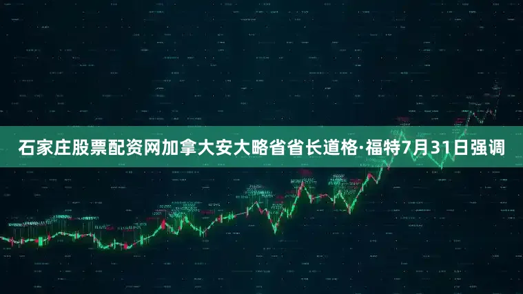 石家庄股票配资网加拿大安大略省省长道格·福特7月31日强调