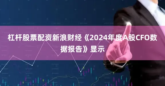杠杆股票配资新浪财经《2024年度A股CFO数据报告》显示