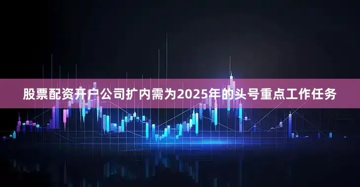 股票配资开户公司扩内需为2025年的头号重点工作任务