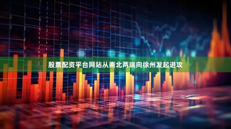 股票配资平台网站从南北两端向徐州发起进攻