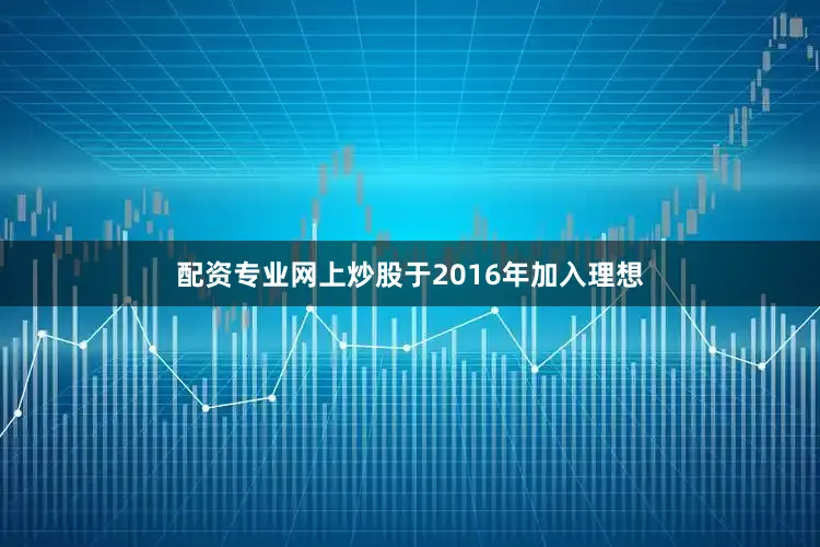 配资专业网上炒股于2016年加入理想