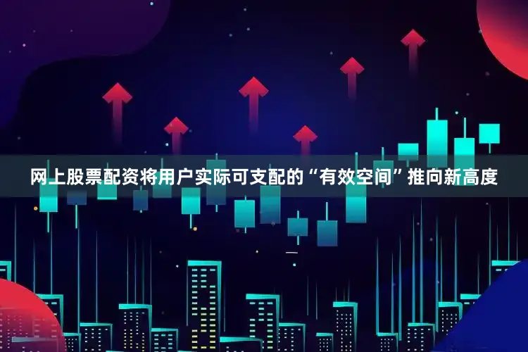 网上股票配资将用户实际可支配的“有效空间”推向新高度