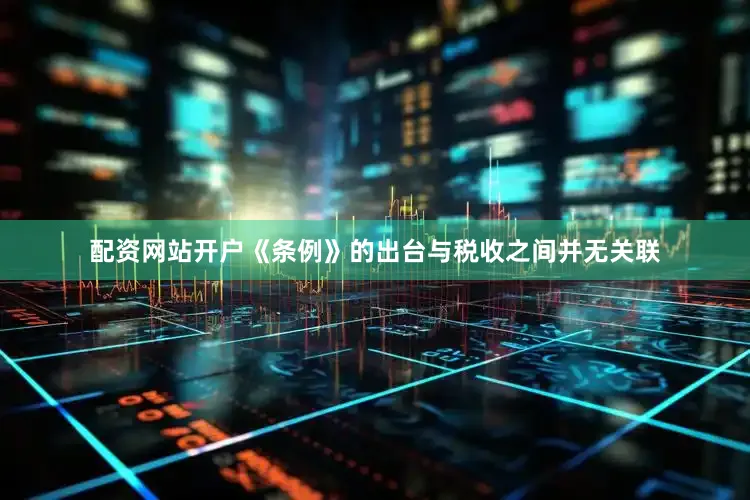 配资网站开户《条例》的出台与税收之间并无关联