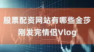 股票配资网站有哪些金莎刚发完情侣Vlog