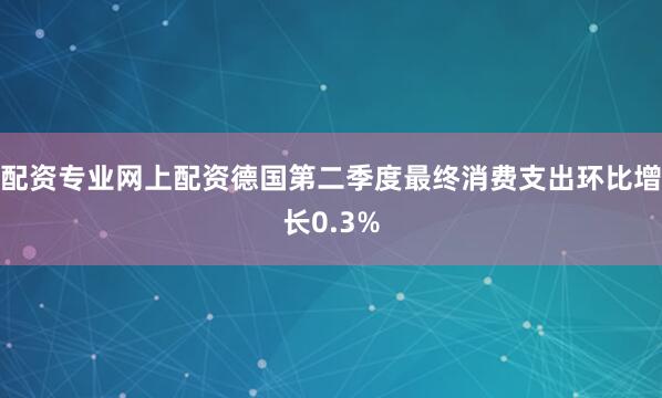 配资专业网上配资德国第二季度最终消费支出环比增长0.3%