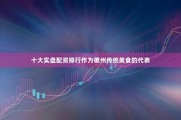 十大实盘配资排行作为徽州传统美食的代表