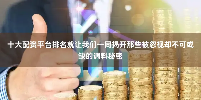 十大配资平台排名就让我们一同揭开那些被忽视却不可或缺的调料秘密