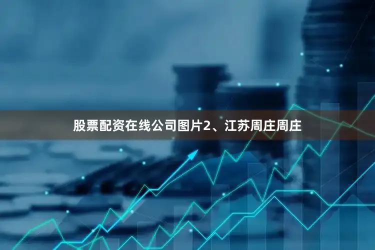 股票配资在线公司图片2、江苏周庄周庄