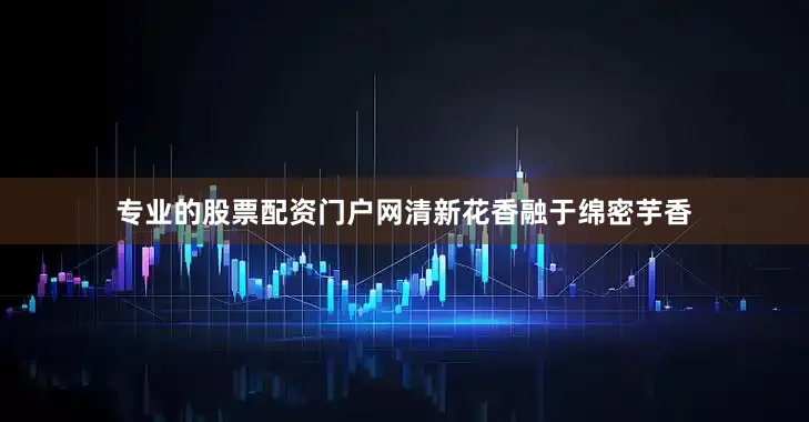 专业的股票配资门户网清新花香融于绵密芋香