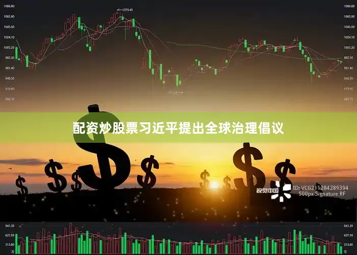 配资炒股票习近平提出全球治理倡议
