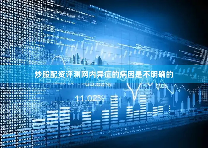 炒股配资评测网内异症的病因是不明确的