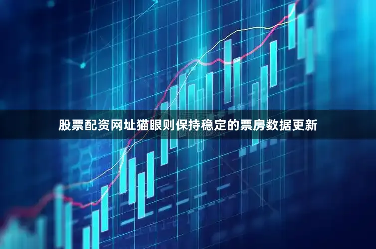 股票配资网址猫眼则保持稳定的票房数据更新