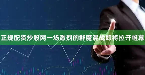 正规配资炒股网一场激烈的群魔混战即将拉开帷幕