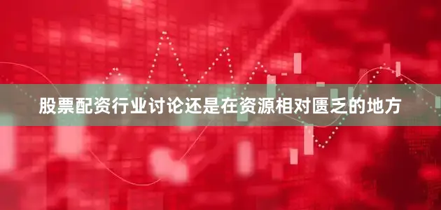 股票配资行业讨论还是在资源相对匮乏的地方