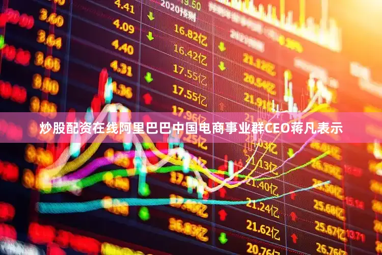 炒股配资在线阿里巴巴中国电商事业群CEO蒋凡表示