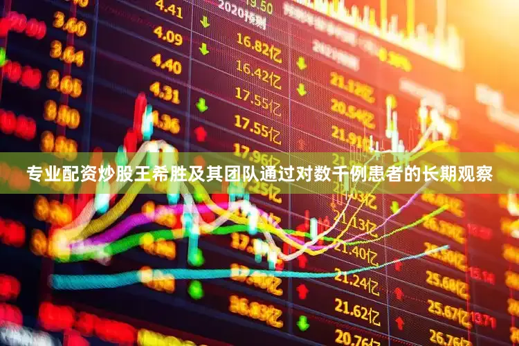 专业配资炒股王希胜及其团队通过对数千例患者的长期观察