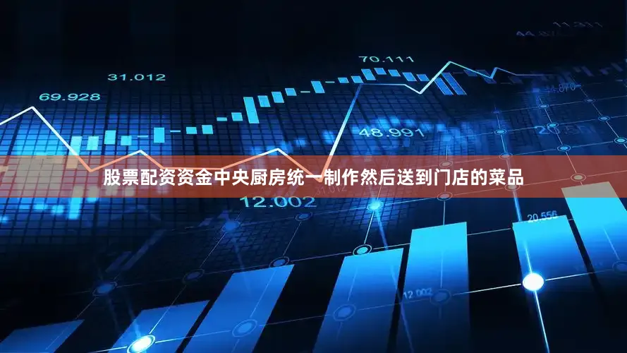股票配资资金中央厨房统一制作然后送到门店的菜品