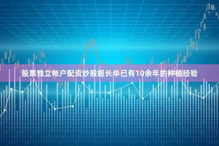 股票独立帐户配资炒股姬长华已有10余年的种植经验